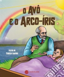 O Avô e o Arco-Iris. E-book. Formato EPUB ebook di Teresa Santos