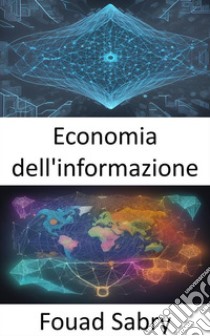 Economia dell'informazioneDecodificare i dati, padroneggiare l'economia dell'informazione per decisioni informate. E-book. Formato EPUB ebook di Fouad Sabry