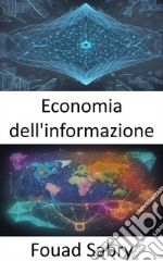 Economia dell&apos;informazioneDecodificare i dati, padroneggiare l&apos;economia dell&apos;informazione per decisioni informate. E-book. Formato EPUB ebook