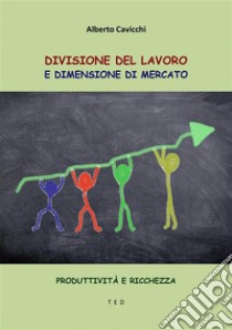 Divisione del lavoro e dimensione di mercatoProduttività e ricchezza. E-book. Formato EPUB ebook di Alberto Cavicchi