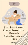 Psicologia Canina, Comportamento del Cane e la Comunicazione del Cane. E-book. Formato EPUB ebook