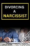 Divorcing A Narcissist BookEnd a destructive marriage, protect yourself and your children and easily recover your healthy lifestyle. E-book. Formato EPUB ebook di Layla Nora