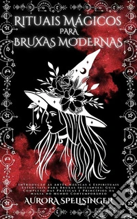 Rituais Mágicos Para  Bruxas ModernasIntrodução às Artes Mágicas e Espirituais Essenciais para Bruxas Iniciantes: Guia Completo das Práticas e Princípios da Magia no Mundo Contemporâneo. E-book. Formato EPUB ebook