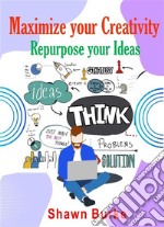 Maximize Your Creativity Repurpose Your Ideas. E-book. Formato EPUB ebook