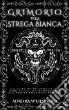 Grimorio della Strega BiancaUna Guida per Principianti alla Magia Bianca, alla Stregoneria e alla Pratica della Wicca Moderna. E-book. Formato EPUB ebook di AURORA SPELLSINGER