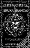 Grimório  Da  Bruxa BrancaGuia para Iniciantes em Magia Branca, Bruxaria e Prática da Wicca Moderna. E-book. Formato EPUB ebook di AURORA SPELLSINGER