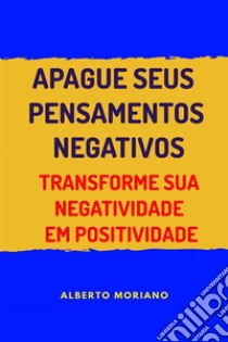 Apague Seus Pensamentos NegativosTransforme Sua Negatividade Em Positividade. E-book. Formato EPUB ebook di Alberto Moriano Uceda