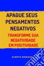 Apague Seus Pensamentos NegativosTransforme Sua Negatividade Em Positividade. E-book. Formato EPUB ebook