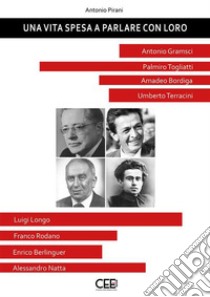 Una vita spesa a parlare con loroAntonio Gramsci, Palmiro Togliatti, Amadeo Bordiga, Umberto Terracini, Luigi Longo, Franco Rodano, Enrico Berlinguer, Alessandro Natta. E-book. Formato EPUB ebook di Antonio Pirani