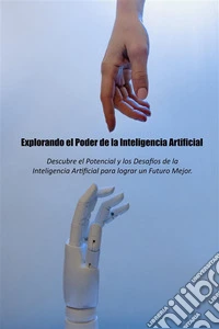Explorando el Poder de la INTELIGENCIA ARTIFICIADescubriendo el Potencial y los Desafíos de la Inteligencia Artificial para lograr un Futuro Mejor.. E-book. Formato EPUB ebook
