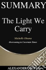 Summary of The Light We Carryby Michelle Obama - Overcoming in Uncertain Times - A Comprehensive Summary. E-book. Formato EPUB ebook