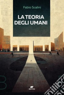 La teoria degli umani. E-book. Formato EPUB ebook di Fabio Scalini