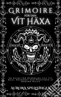 Grimoire  För Den  Vit HäxaEn Guide för Nybörjare till Vit Magi, Häxkonst och Praktiken av Modern Wicca. E-book. Formato EPUB ebook