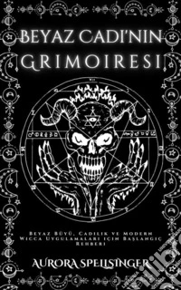Beyaz Cadi'nin GrimoiresiBeyaz Büyü, Cadilik ve Modern Wicca Uygulamalari için Baslangiç Rehberi. E-book. Formato EPUB ebook