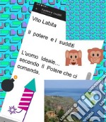 Il potere e  i  sudditiL&apos;uomo Ideale per il potere che ci comanda. E-book. Formato PDF ebook