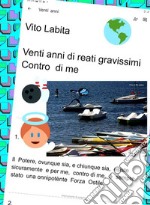 Venti anni di reati gravissimi Contro di meIl potere,  ovunque sia e chiunque sia,  esiste sicuramente  e, per me,contro di me,  è sempre stato una onnipotènte Forza Ostile. E-book. Formato PDF ebook