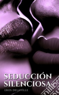 Seducción silenciosaCómo susurrar las palabras adecuadas para conquistar el corazón. E-book. Formato EPUB ebook di Eros Delaville