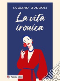 La vita ironica. E-book. Formato EPUB ebook di Luciano Zuccoli