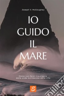 Io guido il mareCome non farsi travolgere dalle onde burrascose della vita. E-book. Formato EPUB ebook di Joseph V. McCaughey