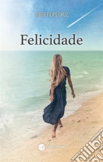 Felicidade. E-book. Formato EPUB ebook di Jorge Filipe Cruz