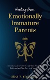 Healing from Emotionally Immature ParentsPractical Guide on How to Heal from Unhealthy Childhood and Take Control of Your Life. E-book. Formato EPUB ebook