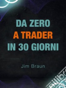 Da Zero a Trader in 28 GiorniGuida giorno per giorno per iniziare a fare trading seriamente!. E-book. Formato EPUB ebook di Braun Jim