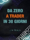 Da Zero a Trader in 28 GiorniGuida giorno per giorno per iniziare a fare trading seriamente!. E-book. Formato EPUB ebook di Braun Jim