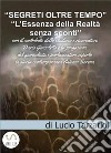 Segreti oltre tempoL’Essenza della Realtà  senza sconti. E-book. Formato EPUB ebook di Tarzariol Lucio