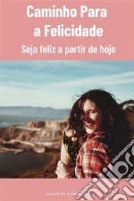 Caminho Para a FelicidadeSeja Feliz a Partir de Hoje. E-book. Formato EPUB ebook