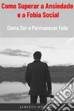 Como Superar a Ansiedade e a Fobia SocialComo Ser e Permanecer Feliz. E-book. Formato EPUB ebook