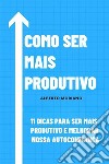 Como Ser Mais Produtivo11 Dicas Para Ser Mais Produtivo E Melhorar Nossa Autoconfiança. E-book. Formato EPUB ebook