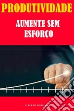 Produtividade: Aumente Sem Esforço. E-book. Formato EPUB ebook