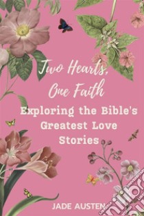 Two Hearts, One FaithExploring the Bible's Greatest Love Stories. E-book. Formato EPUB ebook di Jade Austen