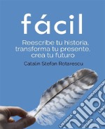 fácilReescribe tu historia, transforma tu presente, crea tu futuro. E-book. Formato EPUB ebook