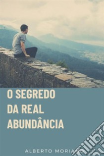 O Segredo Da Real Abundância. E-book. Formato EPUB ebook di Alberto Moriano Uceda