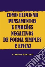 Como Eliminar Pensamentos E Emoções Negativos De Forma Simples E Eficaz. E-book. Formato EPUB ebook