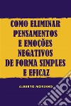 Como Eliminar Pensamentos E Emoções Negativos De Forma Simples E Eficaz. E-book. Formato EPUB ebook