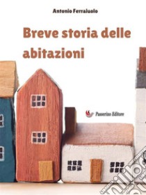 Breve storia delle abitazioni. E-book. Formato EPUB ebook di Antonio Ferraiuolo