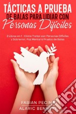 Tácticas a Prueba de Balas para Lidiar con Personas Difíciles2 Libros en 1 -  Cómo Tratar con Personas Difíciles y Sobrevivir, Paz Mental a Prueba de Balas. E-book. Formato EPUB