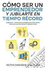 Cómo Ser un Emprendedor y Jubilarte en Tiempo Récord2 Libros en 1 - Cómo Iniciar un Negocio con Poco Dinero, Cómo Vivir con Poco Dinero y Jubilarte Pronto. E-book. Formato EPUB ebook