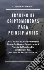 Trading de Criptomonedas para PrincipiantesUna Guía Paso A Paso Para Ganar Dinero De Manera Consistente A Través Del Trading De Criptomonedas.  (Una Guía De Análisis Técnico). E-book. Formato EPUB ebook