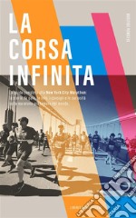 La corsa infinitaLa guida completa alla New York City Marathon: la storia, la gara, le info, i consigli e le curiosità sulla maratona più famosa del mondo.. E-book. Formato EPUB