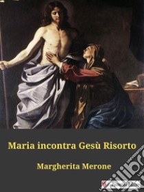 Maria incontra Gesù Risorto. E-book. Formato EPUB ebook di Margherita Merone