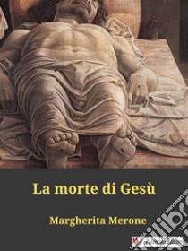 La morte di Gesù. E-book. Formato EPUB ebook di Margherita Merone