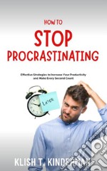 How to Stop ProcrastinatingEffective Strategies to Increase Your Productivity and Make Every Second Count. E-book. Formato EPUB ebook