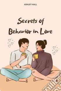 Secrets of Behavior in Love. E-book. Formato EPUB ebook di Ashley Hall