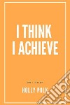 I Think I Achieve. E-book. Formato EPUB ebook di Holly Polk