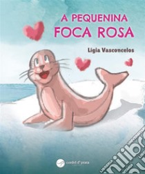 A Pequenina Foca Rosa. E-book. Formato EPUB ebook di Lígia Vasconcelos