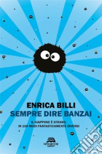 Sempre dire banzaiIl Giappone è strano. In 100 modi fantasticamente diversi. E-book. Formato EPUB ebook di Enrica Billi