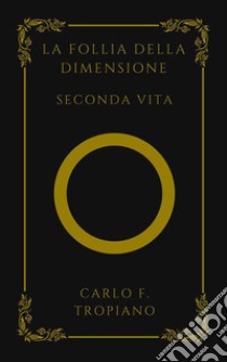 La Follia Della DimensioneSeconda Vita. E-book. Formato EPUB ebook di Carlo F. Tropiano